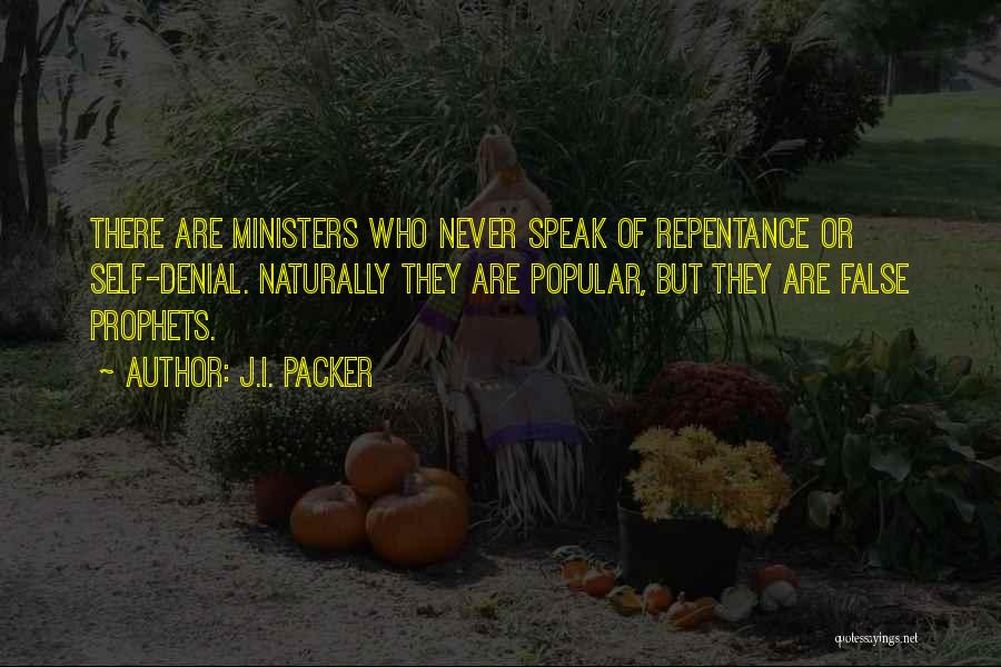 J.I. Packer Quotes: There Are Ministers Who Never Speak Of Repentance Or Self-denial. Naturally They Are Popular, But They Are False Prophets.