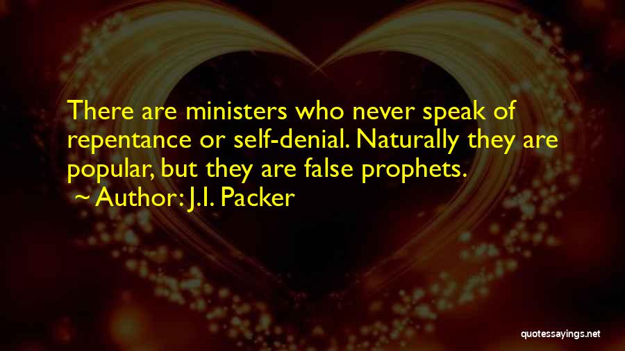 J.I. Packer Quotes: There Are Ministers Who Never Speak Of Repentance Or Self-denial. Naturally They Are Popular, But They Are False Prophets.