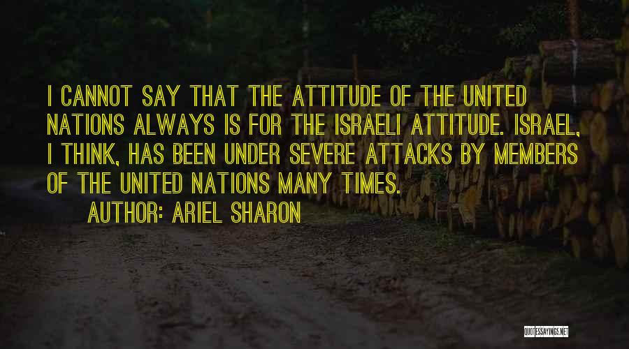 Ariel Sharon Quotes: I Cannot Say That The Attitude Of The United Nations Always Is For The Israeli Attitude. Israel, I Think, Has