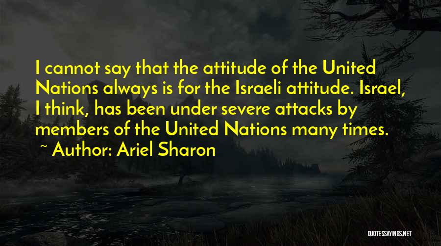 Ariel Sharon Quotes: I Cannot Say That The Attitude Of The United Nations Always Is For The Israeli Attitude. Israel, I Think, Has