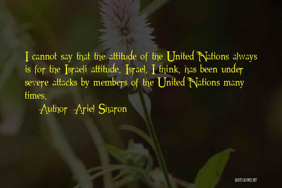 Ariel Sharon Quotes: I Cannot Say That The Attitude Of The United Nations Always Is For The Israeli Attitude. Israel, I Think, Has