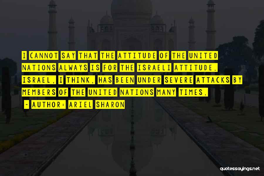 Ariel Sharon Quotes: I Cannot Say That The Attitude Of The United Nations Always Is For The Israeli Attitude. Israel, I Think, Has