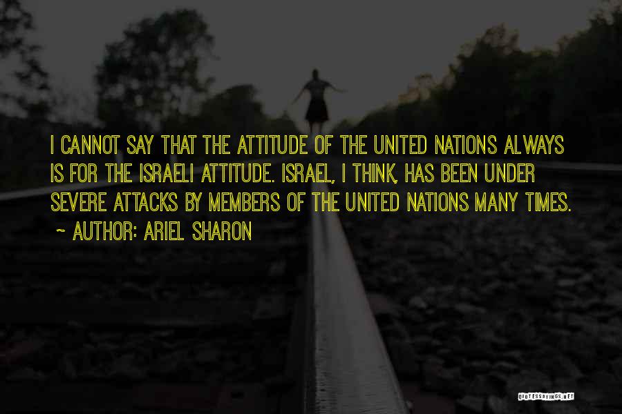 Ariel Sharon Quotes: I Cannot Say That The Attitude Of The United Nations Always Is For The Israeli Attitude. Israel, I Think, Has