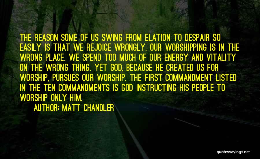 Matt Chandler Quotes: The Reason Some Of Us Swing From Elation To Despair So Easily Is That We Rejoice Wrongly. Our Worshipping Is