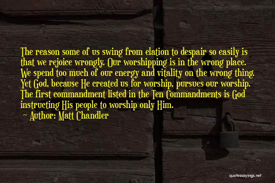 Matt Chandler Quotes: The Reason Some Of Us Swing From Elation To Despair So Easily Is That We Rejoice Wrongly. Our Worshipping Is