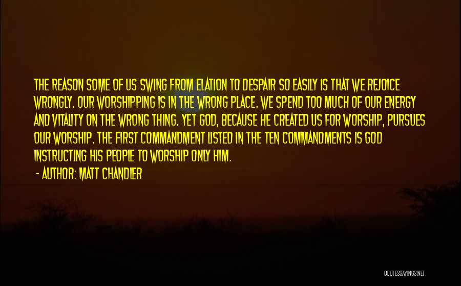 Matt Chandler Quotes: The Reason Some Of Us Swing From Elation To Despair So Easily Is That We Rejoice Wrongly. Our Worshipping Is