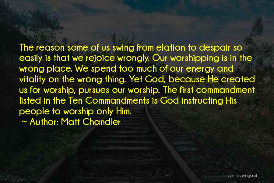 Matt Chandler Quotes: The Reason Some Of Us Swing From Elation To Despair So Easily Is That We Rejoice Wrongly. Our Worshipping Is