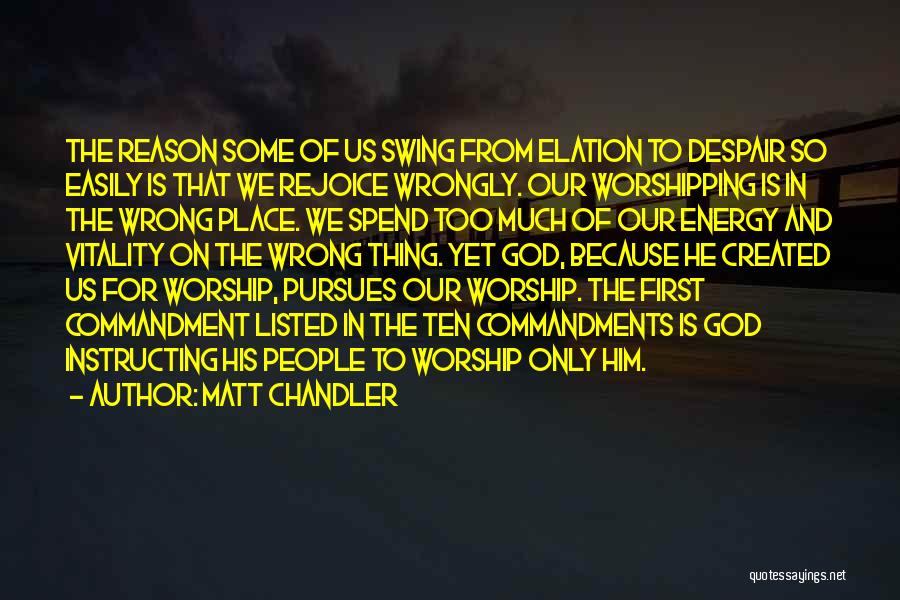 Matt Chandler Quotes: The Reason Some Of Us Swing From Elation To Despair So Easily Is That We Rejoice Wrongly. Our Worshipping Is