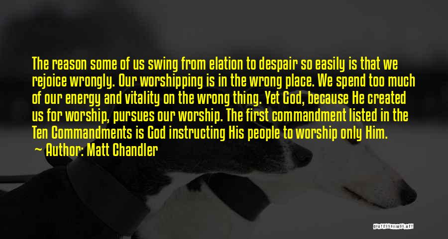 Matt Chandler Quotes: The Reason Some Of Us Swing From Elation To Despair So Easily Is That We Rejoice Wrongly. Our Worshipping Is