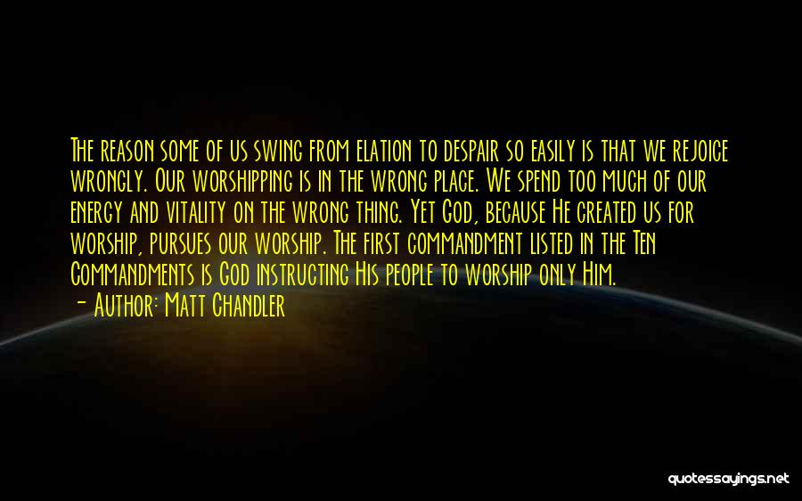 Matt Chandler Quotes: The Reason Some Of Us Swing From Elation To Despair So Easily Is That We Rejoice Wrongly. Our Worshipping Is