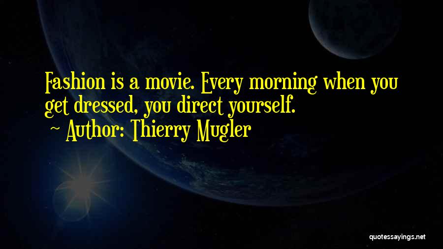 Thierry Mugler Quotes: Fashion Is A Movie. Every Morning When You Get Dressed, You Direct Yourself.
