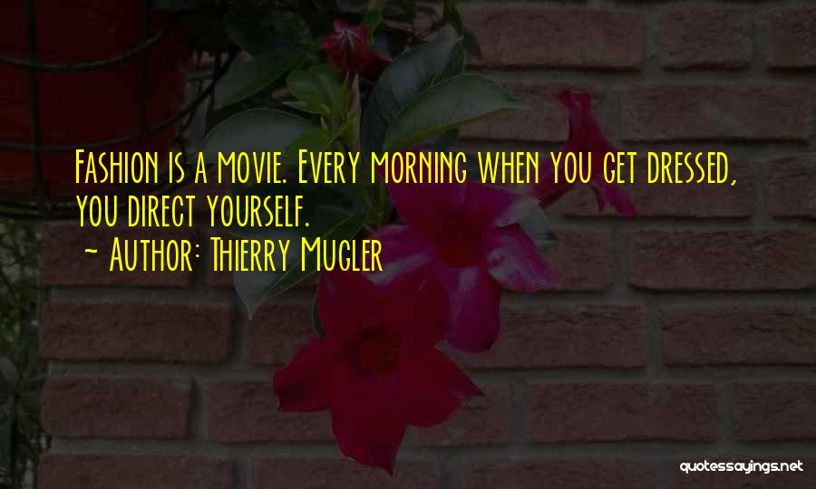 Thierry Mugler Quotes: Fashion Is A Movie. Every Morning When You Get Dressed, You Direct Yourself.