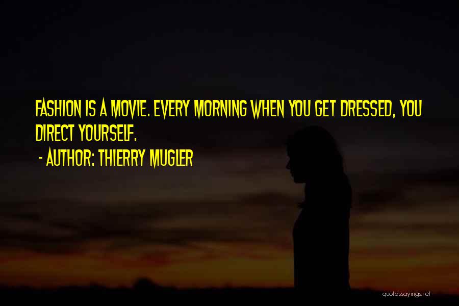 Thierry Mugler Quotes: Fashion Is A Movie. Every Morning When You Get Dressed, You Direct Yourself.
