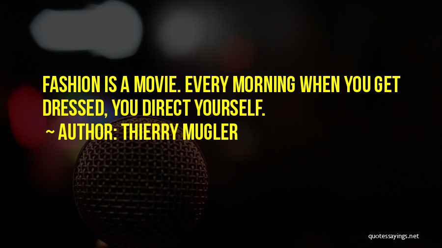 Thierry Mugler Quotes: Fashion Is A Movie. Every Morning When You Get Dressed, You Direct Yourself.