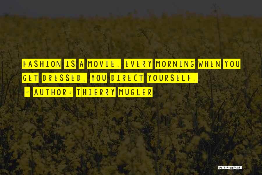 Thierry Mugler Quotes: Fashion Is A Movie. Every Morning When You Get Dressed, You Direct Yourself.