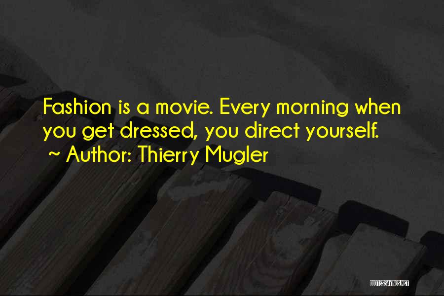 Thierry Mugler Quotes: Fashion Is A Movie. Every Morning When You Get Dressed, You Direct Yourself.