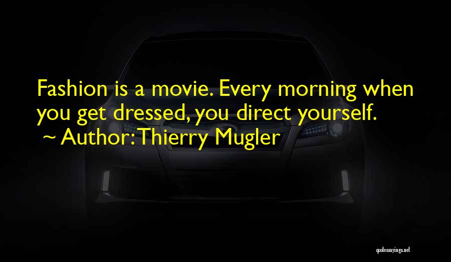 Thierry Mugler Quotes: Fashion Is A Movie. Every Morning When You Get Dressed, You Direct Yourself.