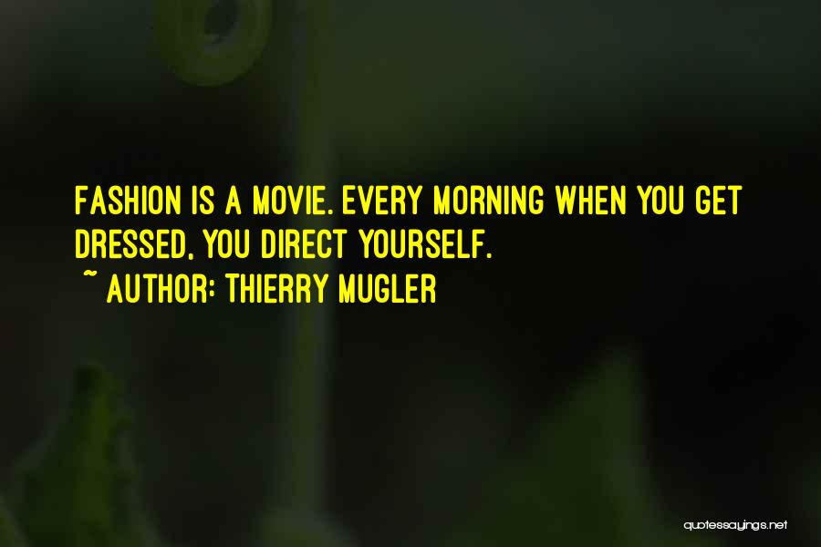 Thierry Mugler Quotes: Fashion Is A Movie. Every Morning When You Get Dressed, You Direct Yourself.