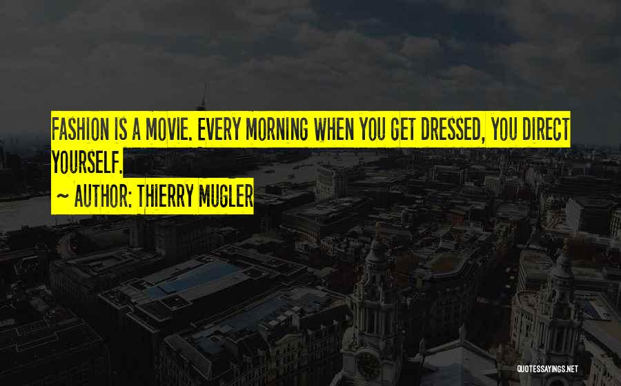 Thierry Mugler Quotes: Fashion Is A Movie. Every Morning When You Get Dressed, You Direct Yourself.