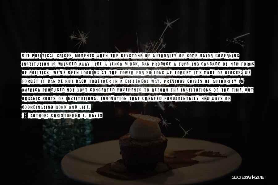 Christopher L. Hayes Quotes: But Political Crises, Moments When The Keystone Of Authority Of Some Major Governing Institution Is Whisked Away Like A Jenga