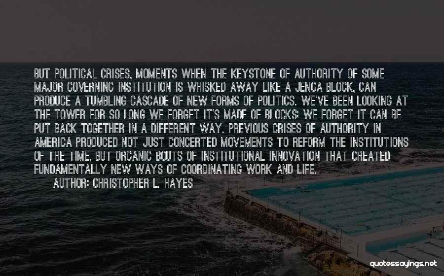 Christopher L. Hayes Quotes: But Political Crises, Moments When The Keystone Of Authority Of Some Major Governing Institution Is Whisked Away Like A Jenga