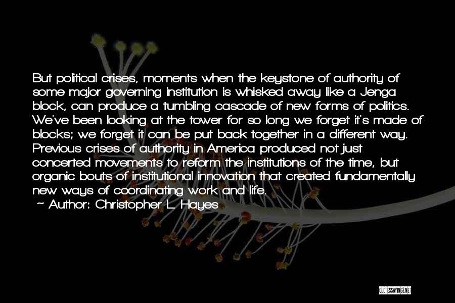 Christopher L. Hayes Quotes: But Political Crises, Moments When The Keystone Of Authority Of Some Major Governing Institution Is Whisked Away Like A Jenga