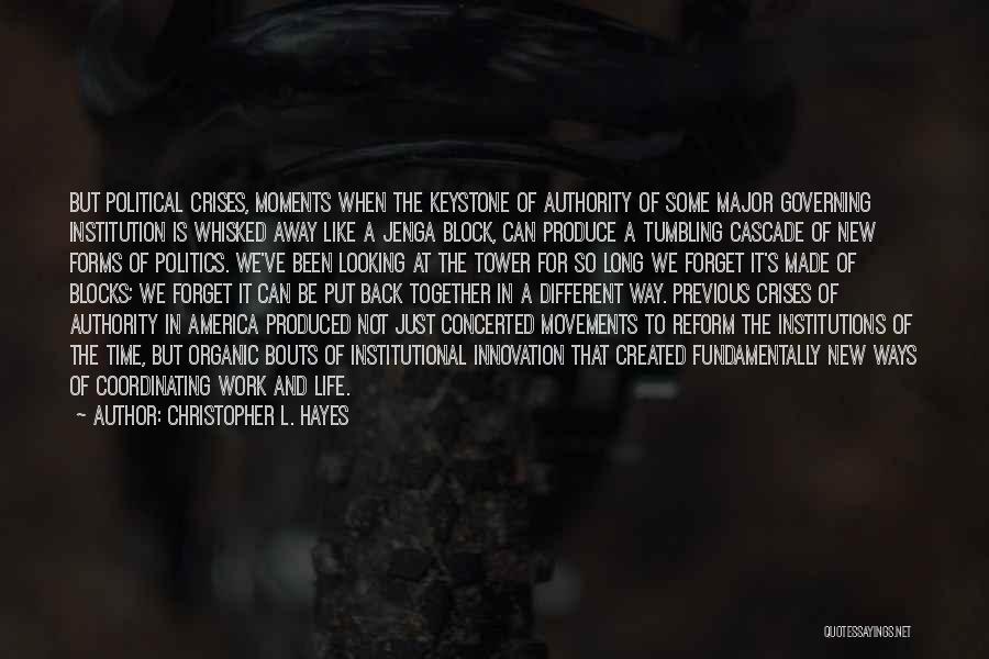 Christopher L. Hayes Quotes: But Political Crises, Moments When The Keystone Of Authority Of Some Major Governing Institution Is Whisked Away Like A Jenga