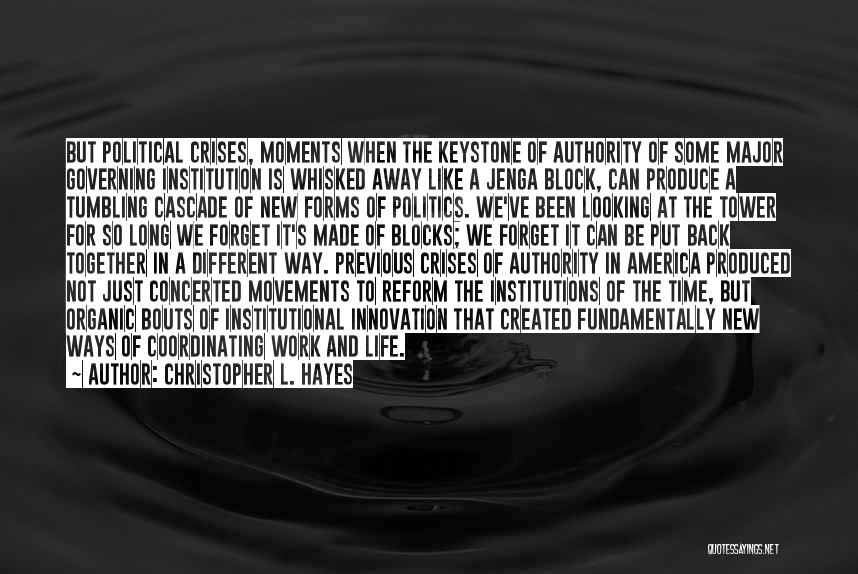 Christopher L. Hayes Quotes: But Political Crises, Moments When The Keystone Of Authority Of Some Major Governing Institution Is Whisked Away Like A Jenga