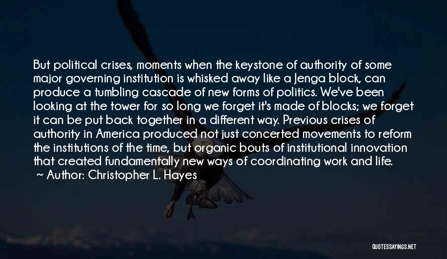 Christopher L. Hayes Quotes: But Political Crises, Moments When The Keystone Of Authority Of Some Major Governing Institution Is Whisked Away Like A Jenga