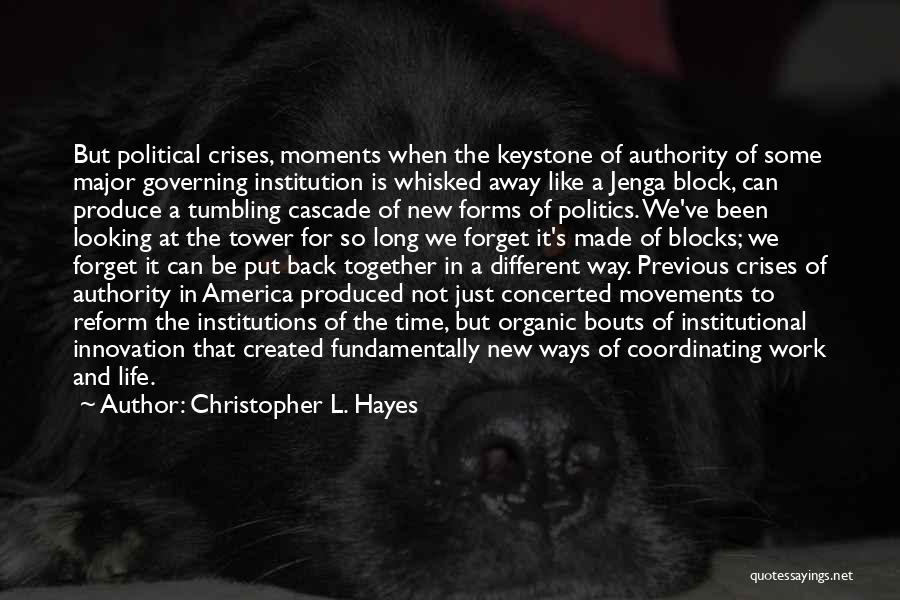 Christopher L. Hayes Quotes: But Political Crises, Moments When The Keystone Of Authority Of Some Major Governing Institution Is Whisked Away Like A Jenga