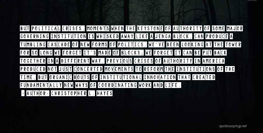 Christopher L. Hayes Quotes: But Political Crises, Moments When The Keystone Of Authority Of Some Major Governing Institution Is Whisked Away Like A Jenga