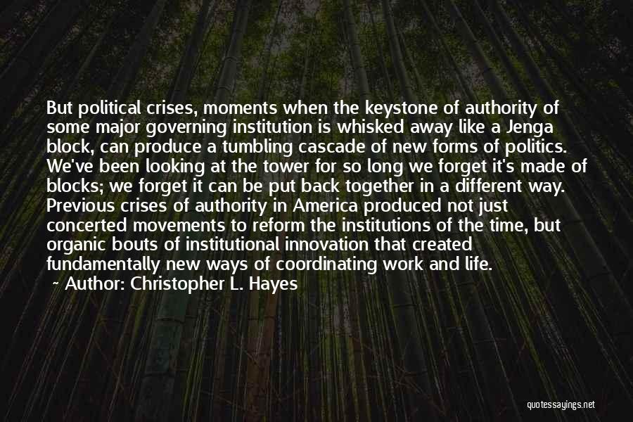 Christopher L. Hayes Quotes: But Political Crises, Moments When The Keystone Of Authority Of Some Major Governing Institution Is Whisked Away Like A Jenga