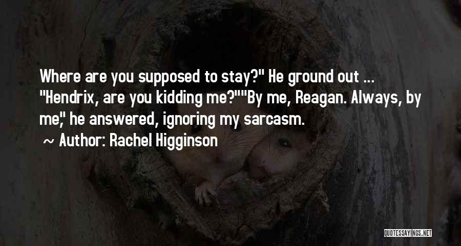 Rachel Higginson Quotes: Where Are You Supposed To Stay? He Ground Out ... Hendrix, Are You Kidding Me?by Me, Reagan. Always, By Me,