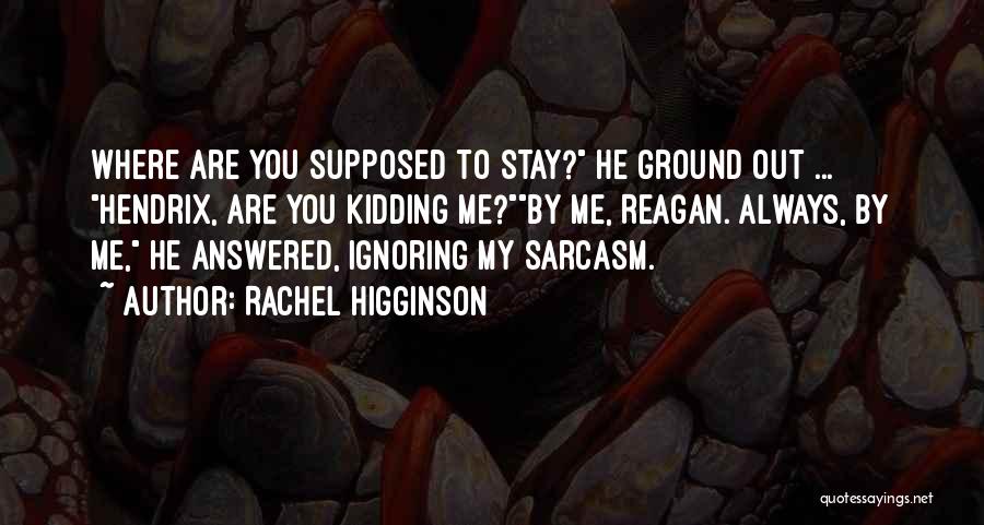 Rachel Higginson Quotes: Where Are You Supposed To Stay? He Ground Out ... Hendrix, Are You Kidding Me?by Me, Reagan. Always, By Me,