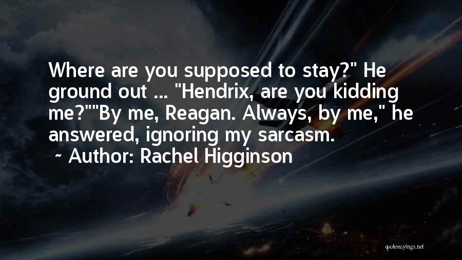 Rachel Higginson Quotes: Where Are You Supposed To Stay? He Ground Out ... Hendrix, Are You Kidding Me?by Me, Reagan. Always, By Me,