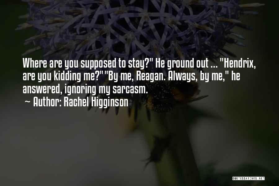 Rachel Higginson Quotes: Where Are You Supposed To Stay? He Ground Out ... Hendrix, Are You Kidding Me?by Me, Reagan. Always, By Me,