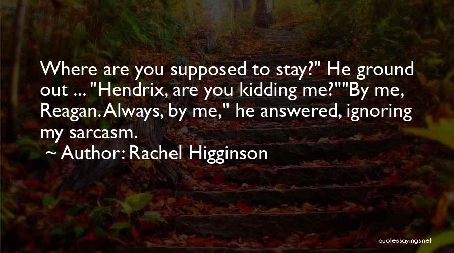 Rachel Higginson Quotes: Where Are You Supposed To Stay? He Ground Out ... Hendrix, Are You Kidding Me?by Me, Reagan. Always, By Me,