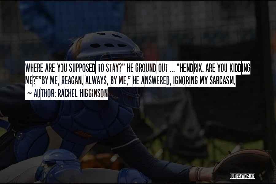 Rachel Higginson Quotes: Where Are You Supposed To Stay? He Ground Out ... Hendrix, Are You Kidding Me?by Me, Reagan. Always, By Me,