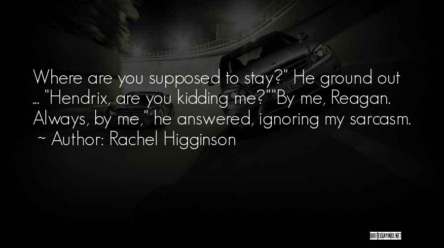 Rachel Higginson Quotes: Where Are You Supposed To Stay? He Ground Out ... Hendrix, Are You Kidding Me?by Me, Reagan. Always, By Me,