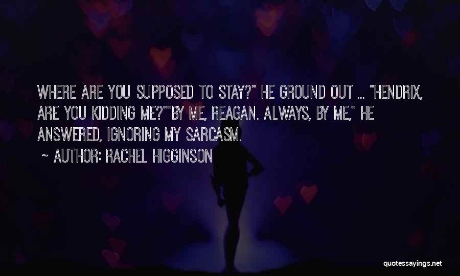 Rachel Higginson Quotes: Where Are You Supposed To Stay? He Ground Out ... Hendrix, Are You Kidding Me?by Me, Reagan. Always, By Me,