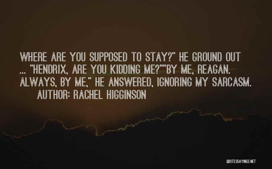 Rachel Higginson Quotes: Where Are You Supposed To Stay? He Ground Out ... Hendrix, Are You Kidding Me?by Me, Reagan. Always, By Me,