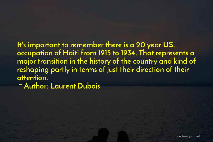 Laurent Dubois Quotes: It's Important To Remember There Is A 20 Year Us. Occupation Of Haiti From 1915 To 1934. That Represents A