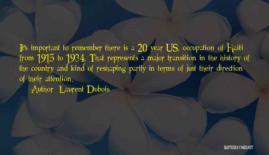 Laurent Dubois Quotes: It's Important To Remember There Is A 20 Year Us. Occupation Of Haiti From 1915 To 1934. That Represents A