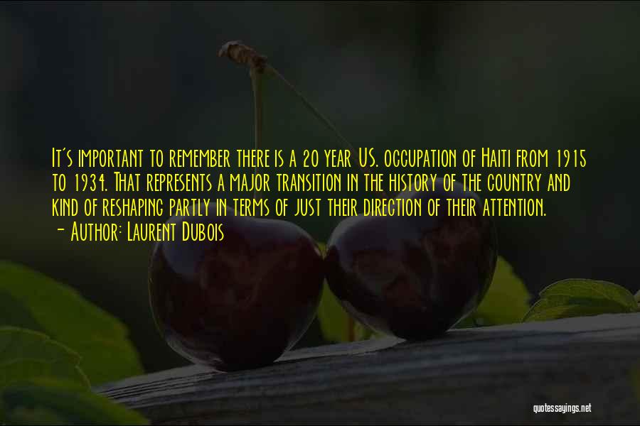 Laurent Dubois Quotes: It's Important To Remember There Is A 20 Year Us. Occupation Of Haiti From 1915 To 1934. That Represents A