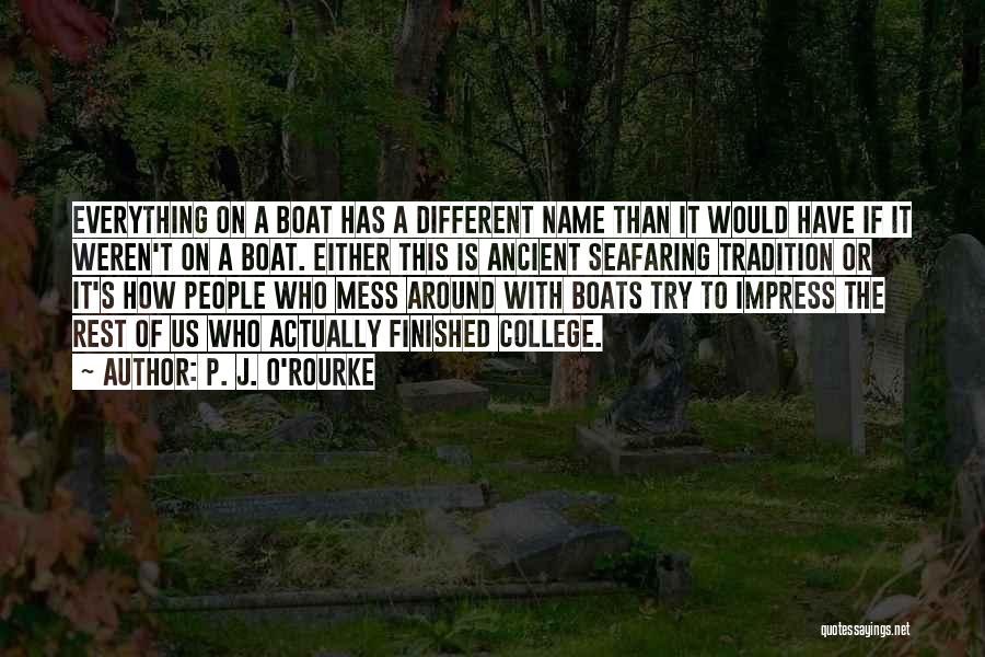 P. J. O'Rourke Quotes: Everything On A Boat Has A Different Name Than It Would Have If It Weren't On A Boat. Either This