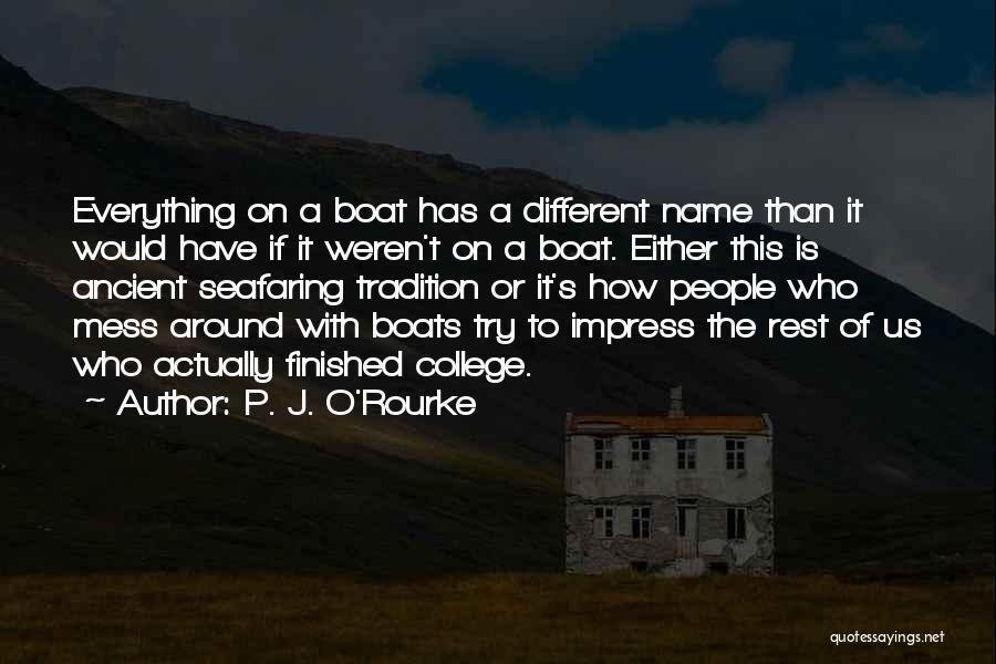 P. J. O'Rourke Quotes: Everything On A Boat Has A Different Name Than It Would Have If It Weren't On A Boat. Either This