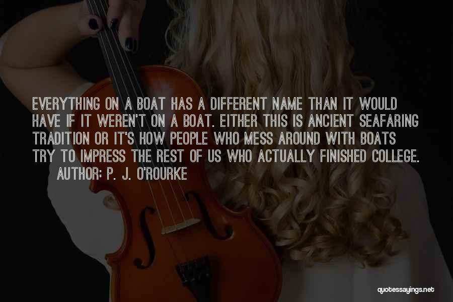 P. J. O'Rourke Quotes: Everything On A Boat Has A Different Name Than It Would Have If It Weren't On A Boat. Either This