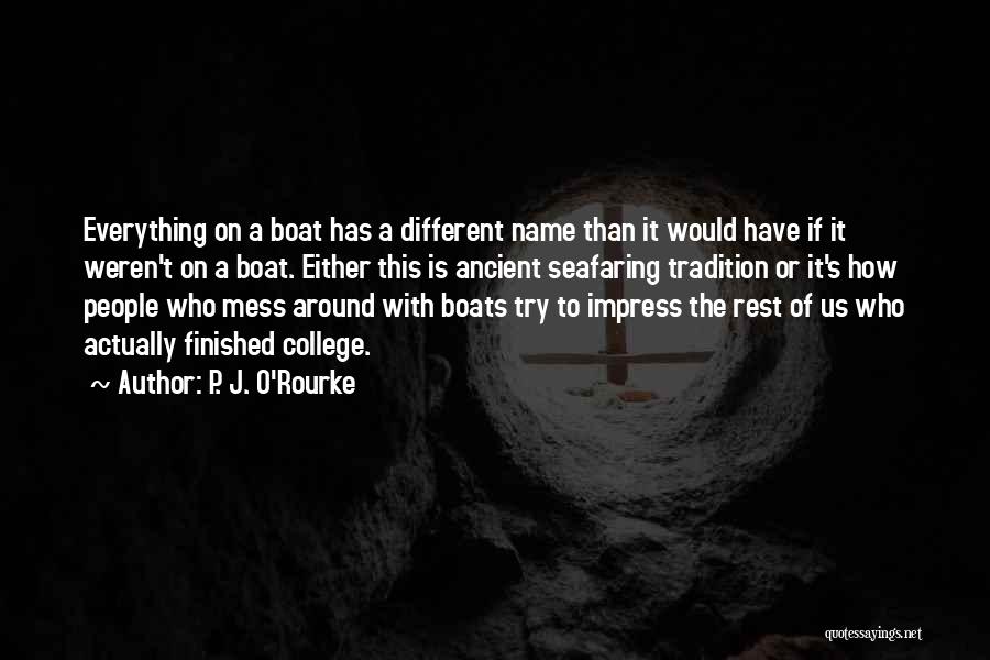 P. J. O'Rourke Quotes: Everything On A Boat Has A Different Name Than It Would Have If It Weren't On A Boat. Either This