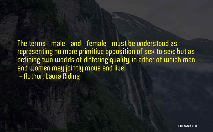 Laura Riding Quotes: The Terms 'male' And 'female' Must Be Understood As Representing No More Primitive Opposition Of Sex To Sex; But As