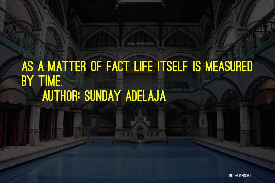 Sunday Adelaja Quotes: As A Matter Of Fact Life Itself Is Measured By Time.